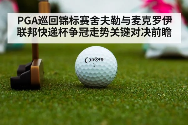 PGA巡回锦标赛舍夫勒与麦克罗伊联邦快递杯争冠走势关键对决前瞻