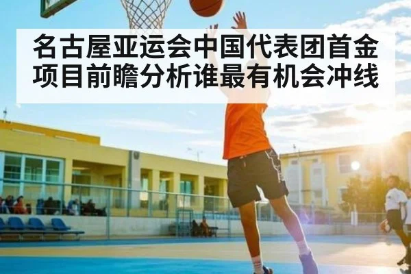 名古屋亚运会中国代表团首金项目前瞻分析谁最有机会冲线